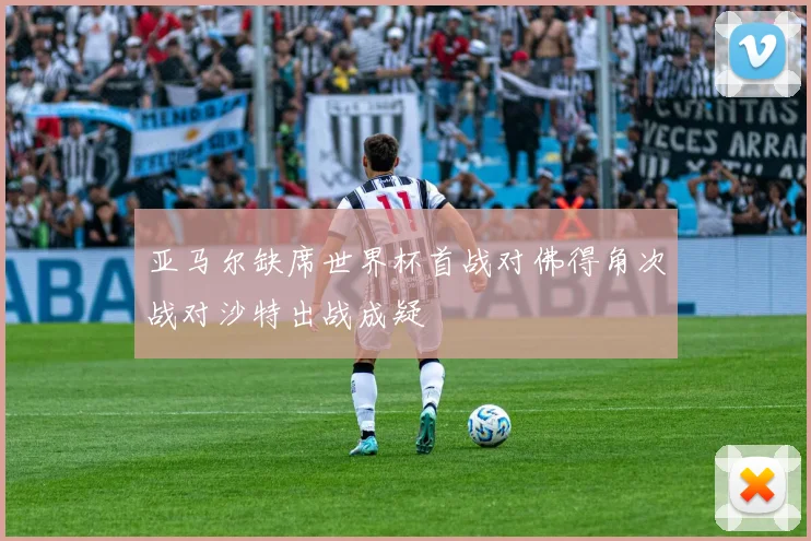 亚马尔缺席世界杯首战对佛得角次战对沙特出战成疑