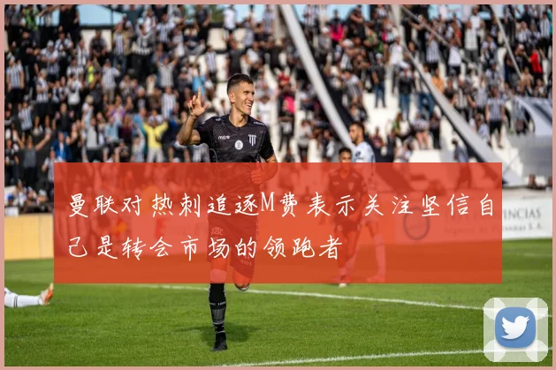 曼联对热刺追逐M费表示关注坚信自己是转会市场的领跑者