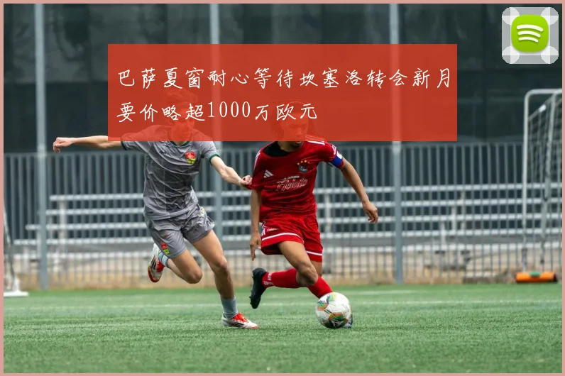 巴萨夏窗耐心等待坎塞洛转会新月要价略超1000万欧元
