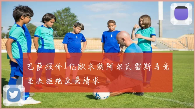 巴萨报价1亿欧求购阿尔瓦雷斯马竞坚决拒绝交易请求