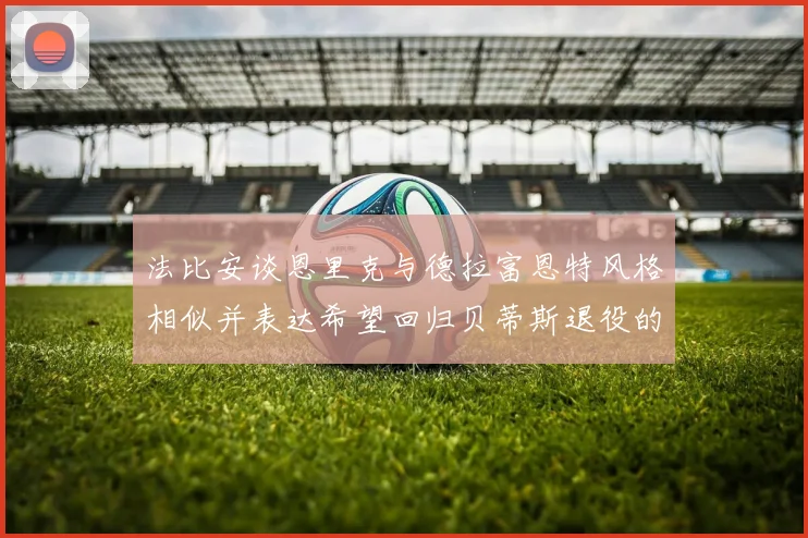 法比安谈恩里克与德拉富恩特风格相似并表达希望回归贝蒂斯退役的愿望