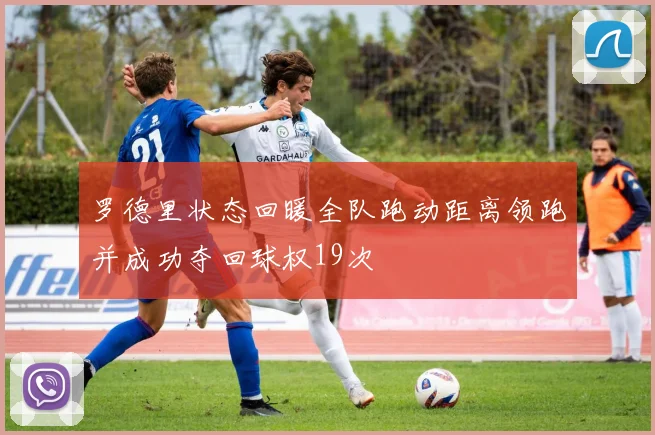 罗德里状态回暖全队跑动距离领跑并成功夺回球权19次